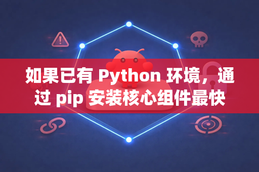如果已有 Python 环境,通过 pip 安装核心组件最快-第1张图片-AI小龙虾下载官网 - openclaw下载 - openclaw小龙虾 如果已有 Python 环境,通过 pip 安装核心组件最快-第1张图片-AI小龙虾下载官网 - openclaw下载 - openclaw小龙虾