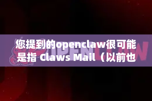 您提到的openclaw很可能是指 Claws Mail（以前也叫 Sylpheed Claws）这是一款经典、轻量、开源的电子邮件客户端