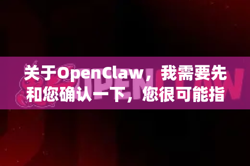 关于OpenClaw，我需要先和您确认一下，您很可能指的是1997年发行的经典DOS平台动作游戏Claw（猫侠）或者其开源复刻/重制项目
