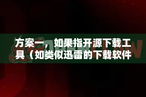 方案一，如果指开源下载工具（如类似迅雷的下载软件）