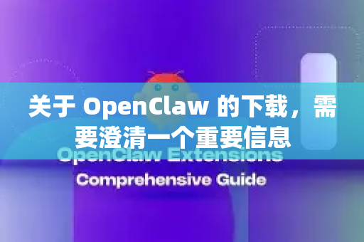 关于 OpenClaw 的下载，需要澄清一个重要信息