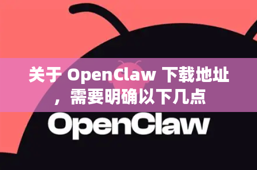 关于 OpenClaw 下载地址，需要明确以下几点