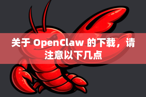 关于 OpenClaw 的下载，请注意以下几点