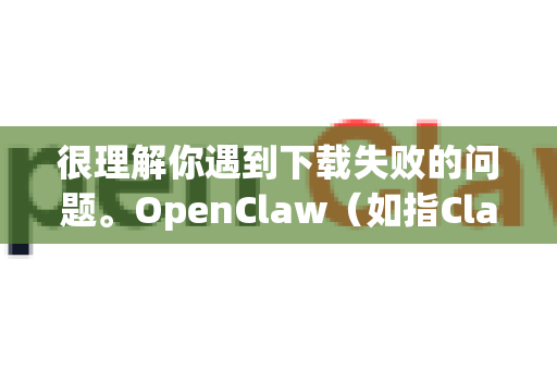 很理解你遇到下载失败的问题。OpenClaw（如指Claude客户端或相关工具）下载失败通常有几种常见原因和解决方案-第1张图片-AI小龙虾下载官网 - openclaw下载 - openclaw小龙虾