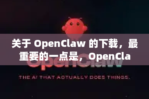 关于 OpenClaw 的下载，最重要的一点是，OpenClaw 本身就是一个免费、开源的软件项目。您无需付费即可从官方渠道获得它