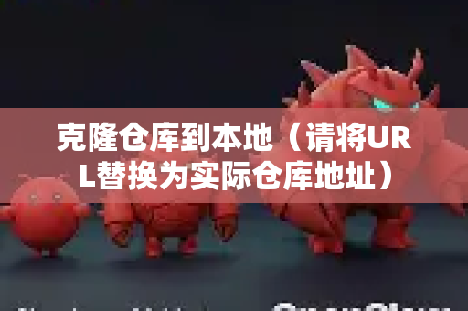 克隆仓库到本地（请将URL替换为实际仓库地址）