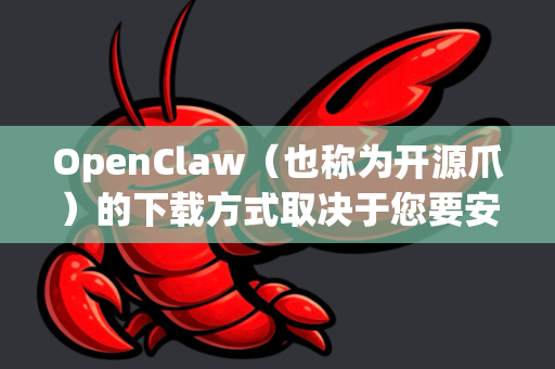 OpenClaw（也称为开源爪）的下载方式取决于您要安装的平台。以下是常见的获取途径
