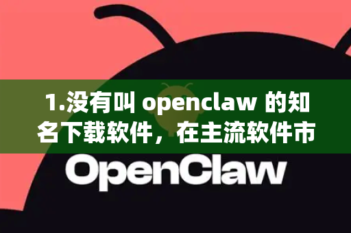 1.没有叫 openclaw 的知名下载软件，在主流软件市场和下载站中，并没有一个广泛使用的中文名为openclaw的下载工具