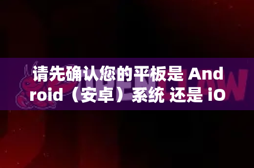 请先确认您的平板是 Android（安卓）系统 还是 iOS（iPadOS）系统，然后参考对应的教程