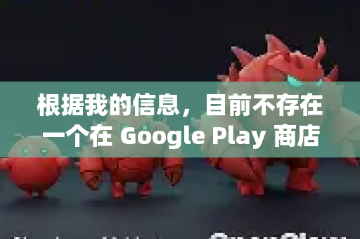根据我的信息，目前不存在一个在 Google Play 商店官方上架的、名为 OpenClaw 的安卓应用。因此，你无法通过常规的应用商店直接搜索下载