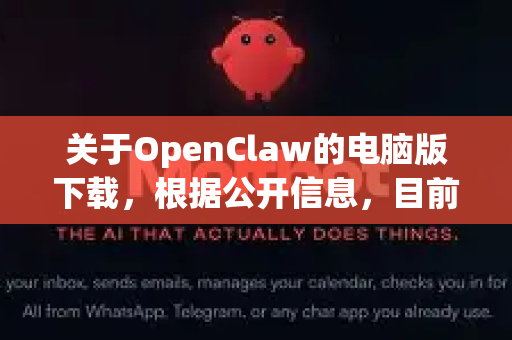 关于OpenClaw的电脑版下载，根据公开信息，目前可能无法找到一个官方或通用的OpenClaw电脑软件。这个名字本身有些模糊，可能有几种情况