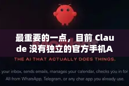 最重要的一点，目前 Claude 没有独立的官方手机App