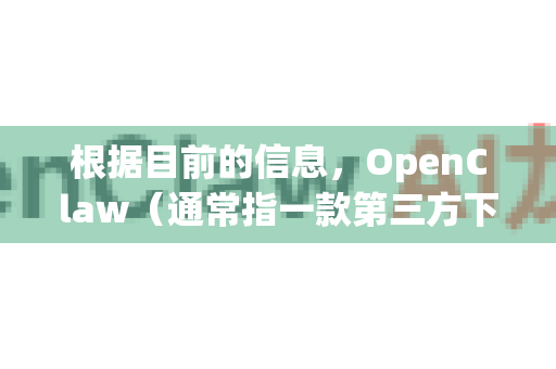 根据目前的信息，OpenClaw（通常指一款第三方下载工具或社区维护的应用）并没有在谷歌官方应用商店（Google Play Store）或其他主流安卓应用商店上架