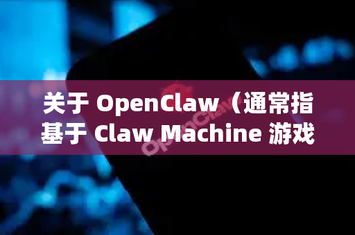 关于 OpenClaw（通常指基于 Claw Machine 游戏的模拟器或相关工具）的下载，由于它并非主流商业软件，请务必通过官方或可信渠道获取，以避免安全风险。以下是建议的查找途径