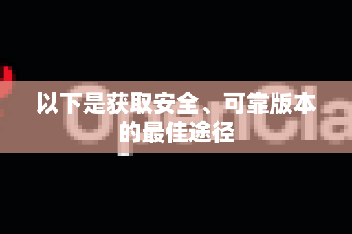 以下是获取安全、可靠版本的最佳途径