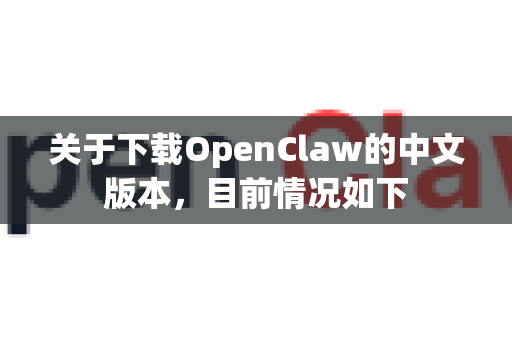 关于下载OpenClaw的中文版本，目前情况如下