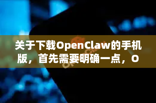 关于下载OpenClaw的手机版，首先需要明确一点，OpenClaw 可能不是一个广为人知或官方发布的主流应用名称。在互联网上，它有时被非正式地用来指代一些网络工具，但这个名字本身并不标准
