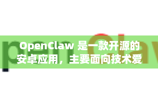 OpenClaw 是一款开源的安卓应用，主要面向技术爱好者。由于它是开源项目，通常不通过主流应用商店（如 Google Play）分发。以下是获取安卓版的几种可靠方法