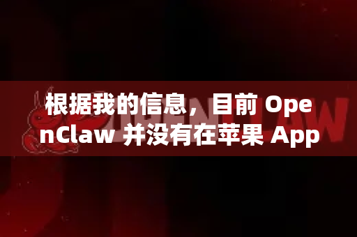 根据我的信息，目前 OpenClaw 并没有在苹果 App Store 官方应用商店上架