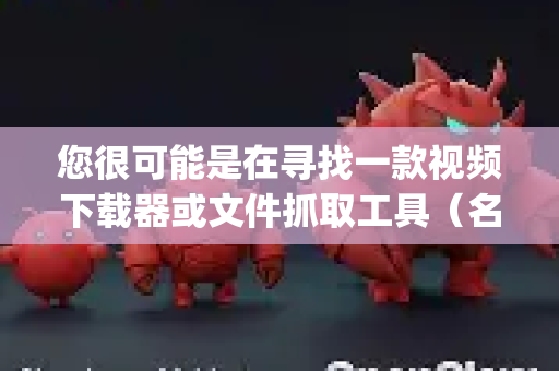 您很可能是在寻找一款视频下载器或文件抓取工具（名称可能类似 Claw、SnapTube 等）这类工具通常因为政策原因无法在官方应用商店上架