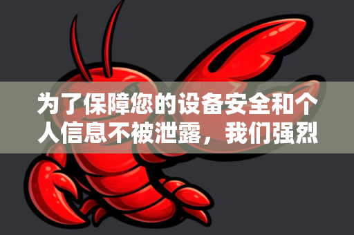 为了保障您的设备安全和个人信息不被泄露，我们强烈建议您