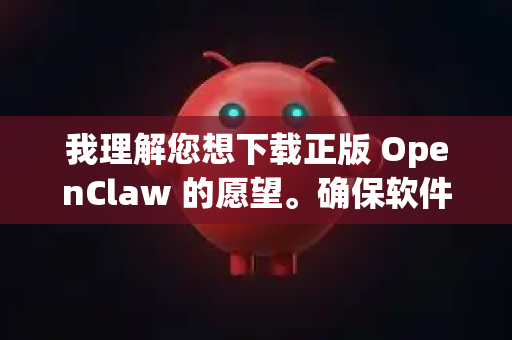 我理解您想下载正版 OpenClaw 的愿望。确保软件来源的正规和安全非常重要
