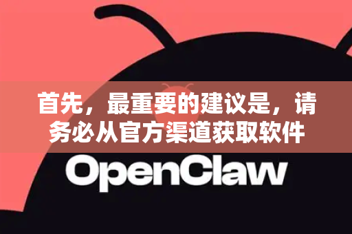 首先，最重要的建议是，请务必从官方渠道获取软件-第1张图片-AI小龙虾下载官网 - openclaw下载 - openclaw小龙虾
