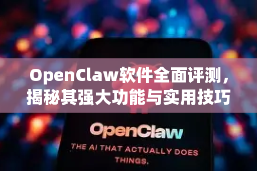 OpenClaw软件全面评测，揭秘其强大功能与实用技巧