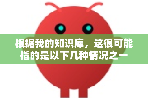 根据我的知识库，这很可能指的是以下几种情况之一