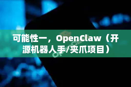 可能性一，OpenClaw（开源机器人手/夹爪项目）