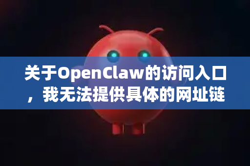 关于OpenClaw的访问入口，我无法提供具体的网址链接。这通常是由于以下原因-第1张图片-AI小龙虾下载官网 - openclaw下载 - openclaw小龙虾