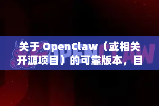 关于 OpenClaw(或相关开源项目)的可靠版本,目前没有明确的官方稳定版推荐,因为不同的应用场景和需求可能适合不同的版本。以下是一些建议-第1张图片-AI小龙虾下载官网 - openclaw下载 - openclaw小龙虾 关于 OpenClaw(或相关开源项目)的可靠版本,目前没有明确的官方稳定版推荐,因为不同的应用场景和需求可能适合不同的版本。以下是一些建议-第1张图片-AI小龙虾下载官网 - openclaw下载 - openclaw小龙虾