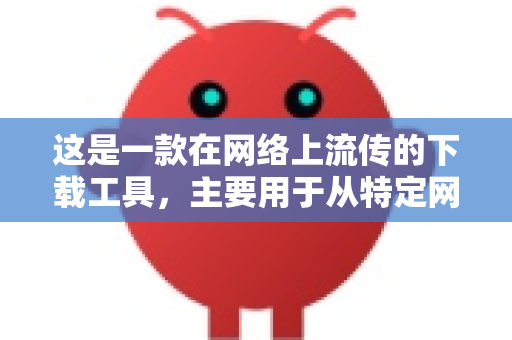 这是一款在网络上流传的下载工具,主要用于从特定网站(如B站、YouTube等)下载视频。需要特别注意的是,正规渠道在这里尤其重要,因为网络上非官方的打包版本可能携带广告、捆绑软件甚至病毒-第1张图片-AI小龙虾下载官网 - openclaw下载 - openclaw小龙虾 这是一款在网络上流传的下载工具,主要用于从特定网站(如B站、YouTube等)下载视频。需要特别注意的是,正规渠道在这里尤其重要,因为网络上非官方的打包版本可能携带广告、捆绑软件甚至病毒-第1张图片-AI小龙虾下载官网 - openclaw下载 - openclaw小龙虾