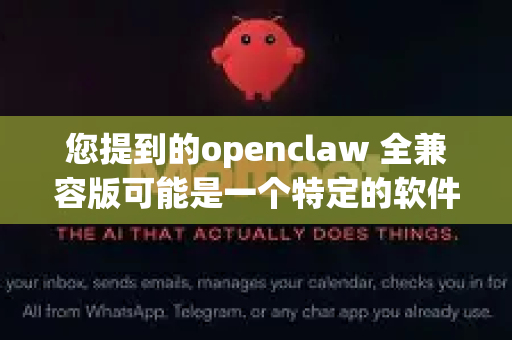您提到的openclaw 全兼容版可能是一个特定的软件、工具或项目，但目前公开资料中没有明确对应的知名开源项目。根据名称推测，这可能涉及以下方向