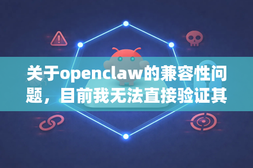 关于openclaw的兼容性问题，目前我无法直接验证其是否完美兼容特定环境或系统。如果您遇到兼容性挑战，可以尝试以下通用建议