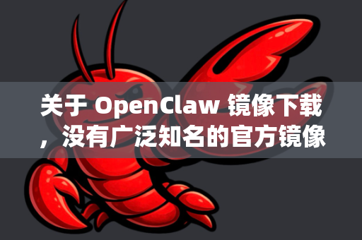 关于 OpenClaw 镜像下载，没有广泛知名的官方镜像源。以下是几种可能的获取途径和注意事项