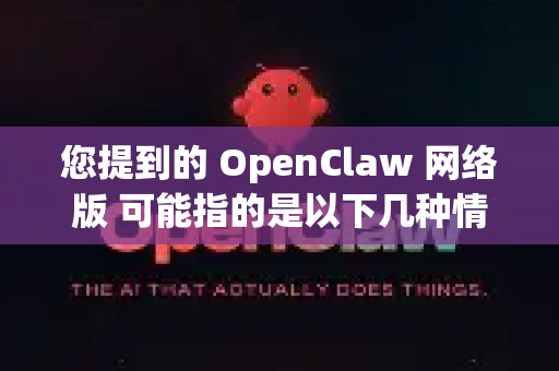 您提到的 OpenClaw 网络版 可能指的是以下几种情况或概念