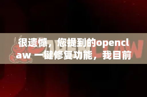 很遗憾，您提到的openclaw 一键修复功能，我目前无法直接为您操作或执行