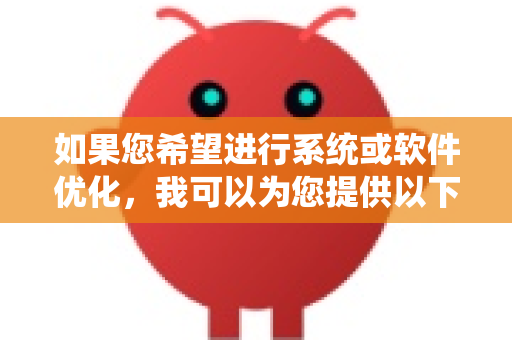 如果您希望进行系统或软件优化，我可以为您提供以下通用建议