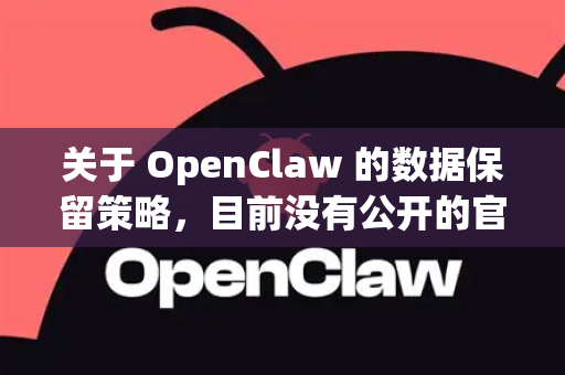 关于 OpenClaw 的数据保留策略，目前没有公开的官方详细说明。不过，根据常见开源项目的惯例，以下几点需要注意-第1张图片-AI小龙虾下载官网 - openclaw下载 - openclaw小龙虾