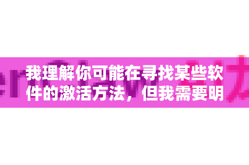我理解你可能在寻找某些软件的激活方法，但我需要明确说明