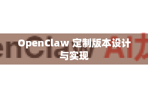 OpenClaw 定制版本设计与实现-第1张图片-AI小龙虾下载官网 - openclaw下载 - openclaw小龙虾