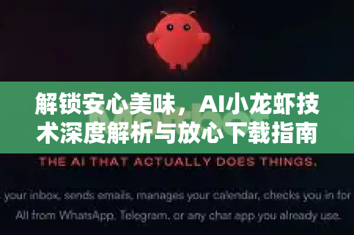 解锁安心美味，AI小龙虾技术深度解析与放心下载指南
