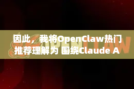 因此，我将OpenClaw热门推荐理解为 围绕Claude AI的热门使用方式、工具和资源推荐