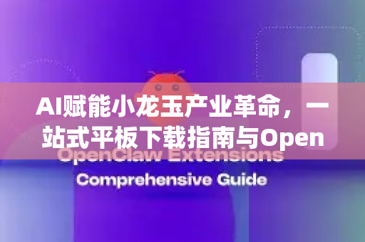 AI赋能小龙玉产业革命,一站式平板下载指南与OpenClaw应用解析-第1张图片-AI小龙虾下载官网 - openclaw下载 - openclaw小龙虾 AI赋能小龙玉产业革命,一站式平板下载指南与OpenClaw应用解析-第1张图片-AI小龙虾下载官网 - openclaw下载 - openclaw小龙虾