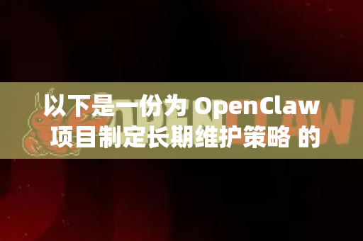 以下是一份为 OpenClaw 项目制定长期维护策略 的指导性框架，可以从几个核心方面着手