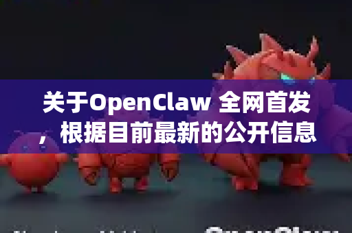 关于OpenClaw 全网首发，根据目前最新的公开信息，这指的是Meta公司最新发布的一款名为OpenCLAW的先进AI模型