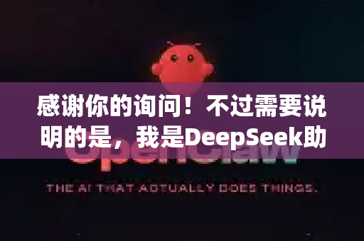 感谢你的询问！不过需要说明的是，我是DeepSeek助手，由深度求索公司开发。关于openclaw这个名称，我建议你