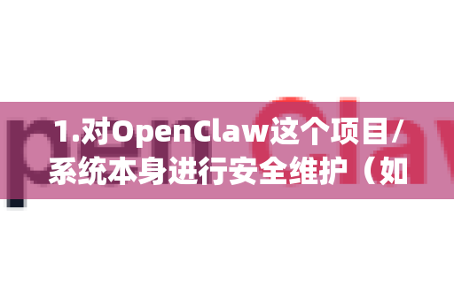 1.对OpenClaw这个项目/系统本身进行安全维护（如果你是它的开发者或维护者）