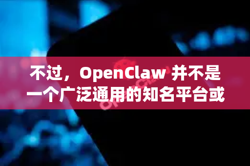 不过，OpenClaw 并不是一个广泛通用的知名平台或服务。它可能指的是
